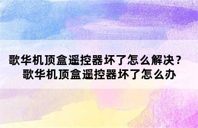 歌华机顶盒遥控器坏了怎么解决？ 歌华机顶盒遥控器坏了怎么办